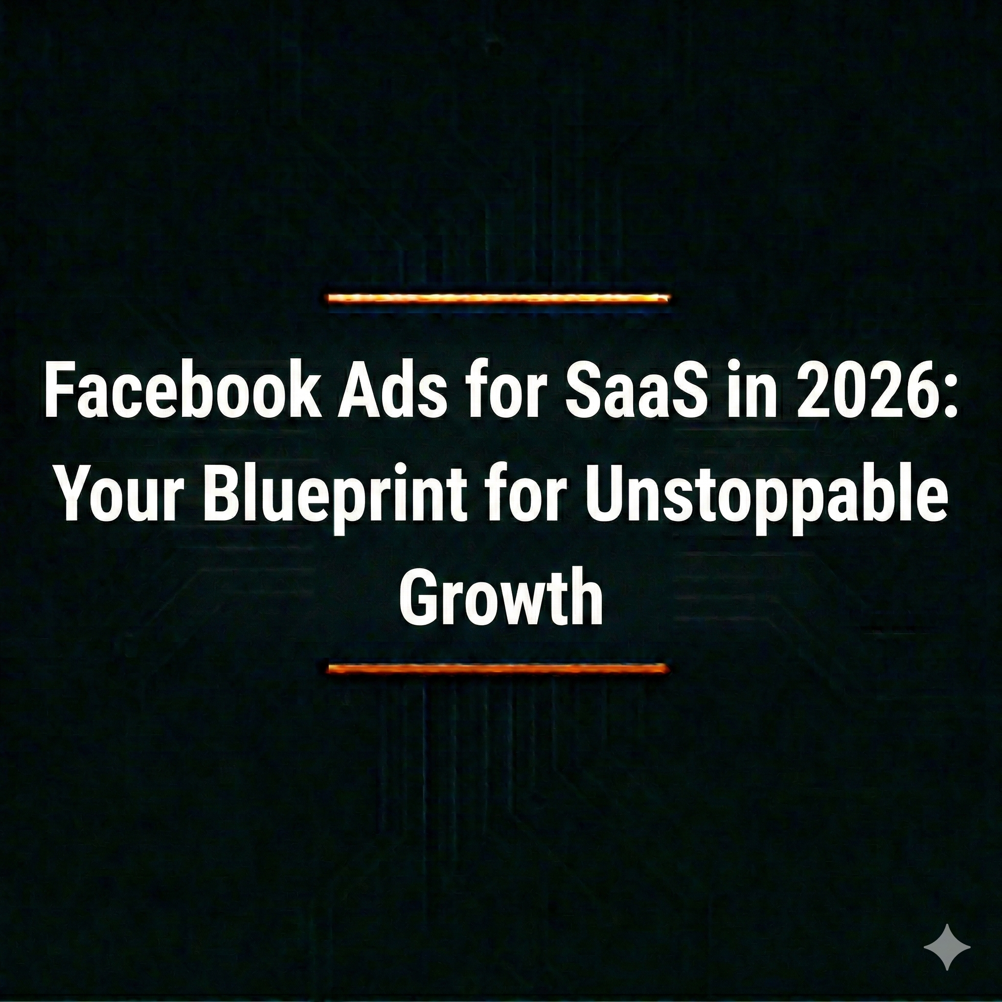 Facebook Ads for SaaS in 2026: Your Blueprint for Unstoppable Growth