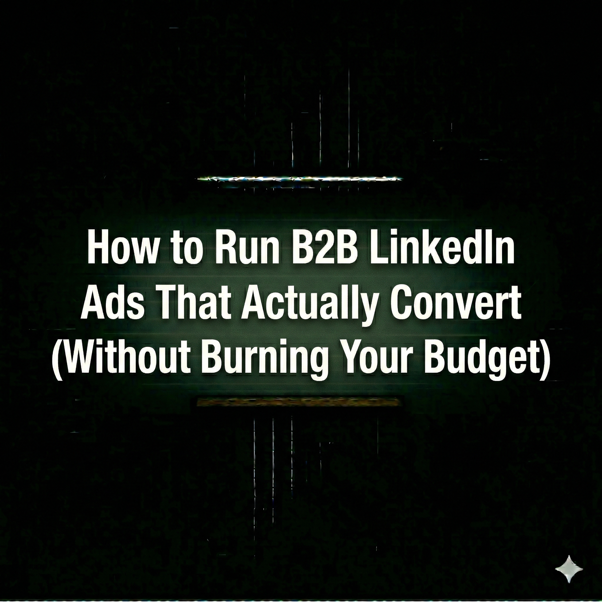 How to Run B2B LinkedIn Ads That Actually Convert (Without Burning Your Budget)